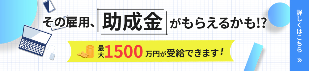 その雇用、助成金がもらえるかも!?最大1500万円が受給出来ます！詳しくはこちら！